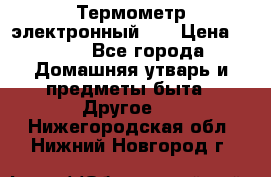 Термометр электронный 	 . › Цена ­ 300 - Все города Домашняя утварь и предметы быта » Другое   . Нижегородская обл.,Нижний Новгород г.